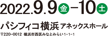 会期：2022年9月9日（金）-10日（土）　会場：パシフィコ横浜アネックスホール（〒220-0012 横浜市西区みなとみらい1-1-1）