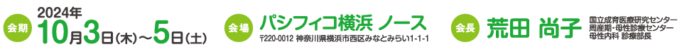 会期：2024.10.3（木）〜5（土）、会場：パシフィコ横浜 ノース、会長：荒田 尚子（国立成育医療研究センター 周産期・母性診療センター 母性内科 診療部長）