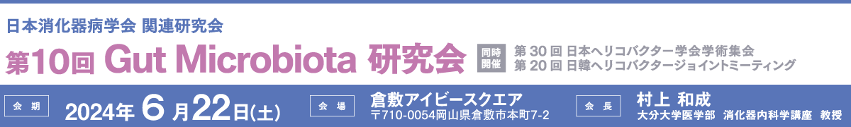 日本消化器病学会 関連研究会 第10回 Gut Microbiota 研究、会期：2024年6月22日（土）、会場：倉敷アイビースクエア、会長：村上 和成（大分大学医学部  消化器内科学講座  教授）