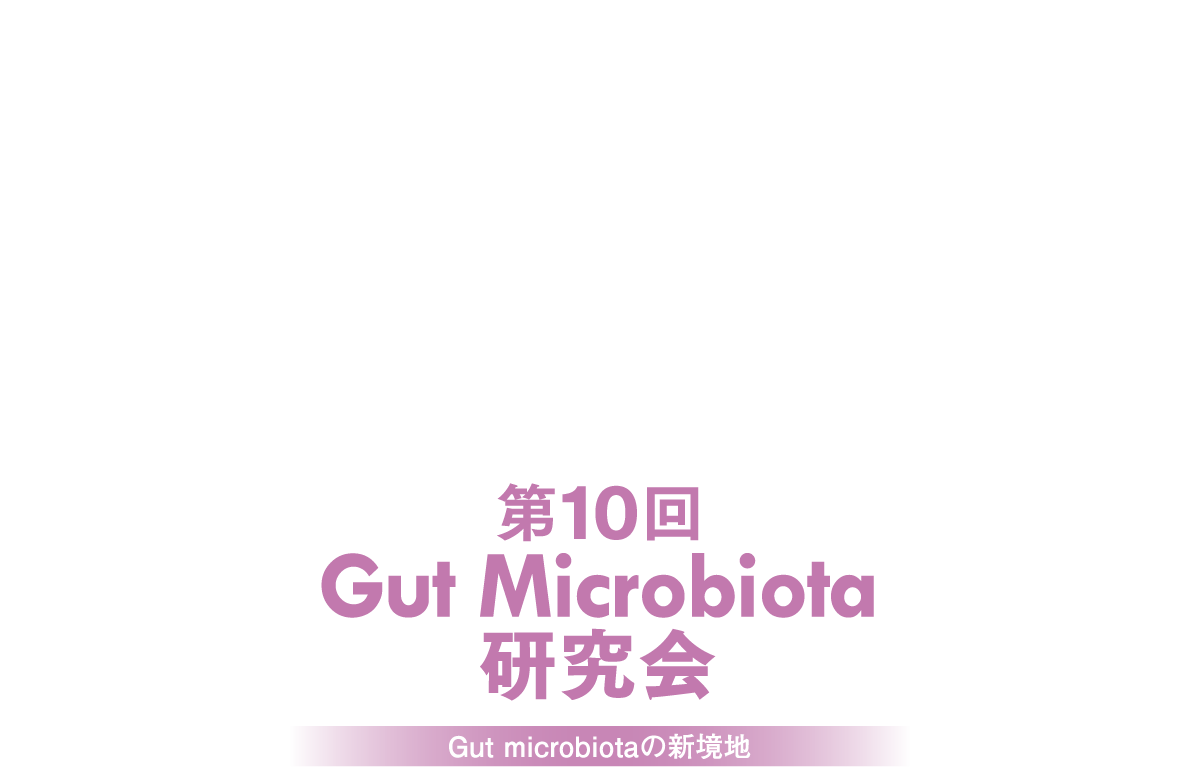第10回 Gut Microbiota 研究会 -Gut Microbiotaの新境地-