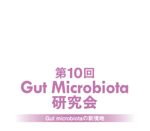 第10回 Gut Microbiota 研究会 -Gut Microbiotaの新境地-