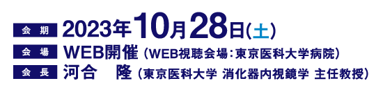 会期：2023年10月28日（土）、会場：WEB開催（WEB視聴会場：東京医科大学病院）、会長：河合　隆（東京医科大学 消化器内視鏡学 主任教授）