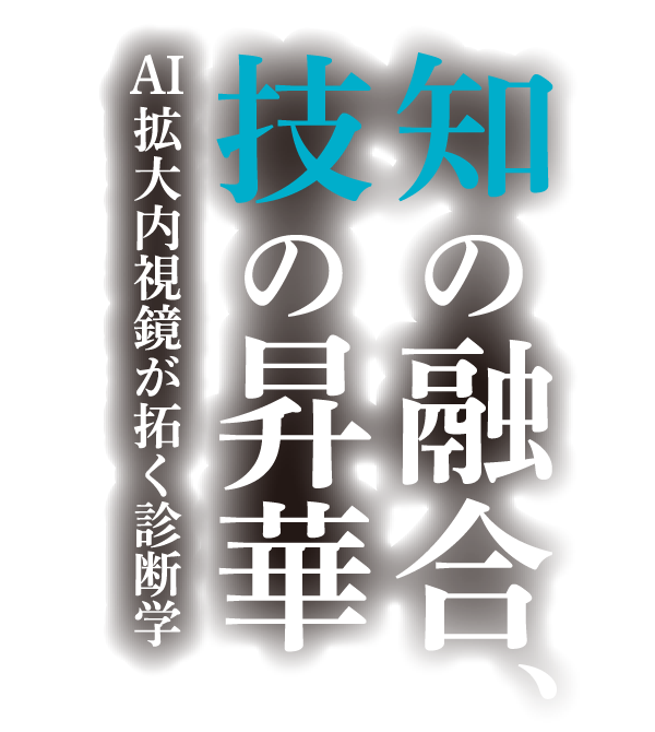 知の融合、技の昇華 〜AI拡大内視鏡が拓く診断学〜